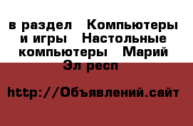  в раздел : Компьютеры и игры » Настольные компьютеры . Марий Эл респ.